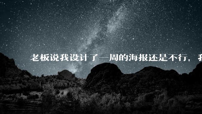 老板说我设计了一周的海报还是不行,我到底该怎么学啊?