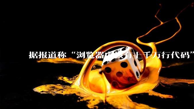 据报道称“浏览器内核有上千万行代码”,浏览器内核真的很复杂吗?