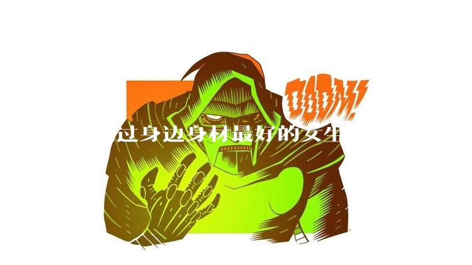 你见过身边身材最好的女生是什么样子的?