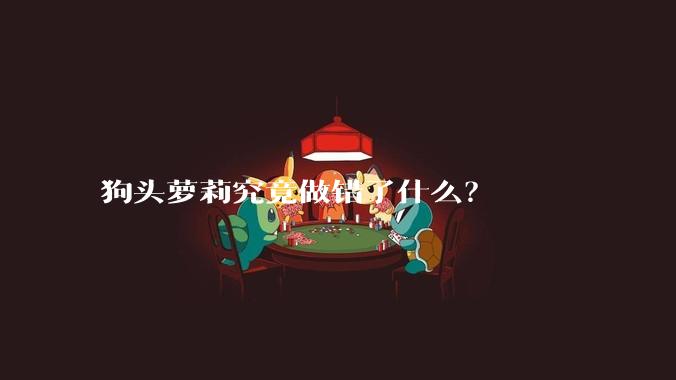 狗头萝莉究竟做错了什么?