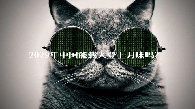 2029年中国能载人登上月球吗?