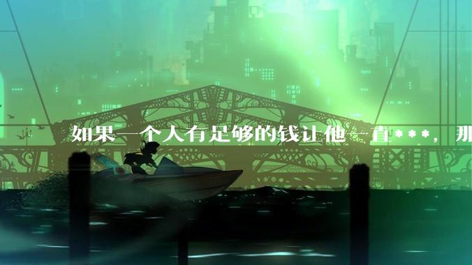 如果一个人有足够的钱让他一直***,那毒品对他的身体还有害吗?