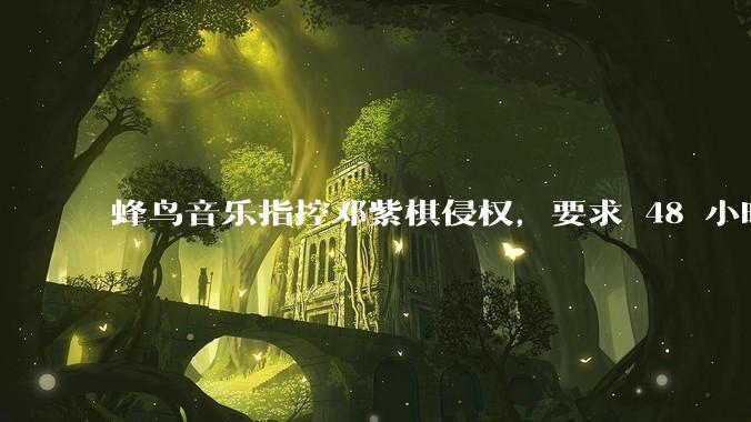 蜂鸟音乐指控邓紫棋侵权,要求 48 小时内下架重录歌曲,邓紫棋回应「不会下架」,这一指控合理吗?