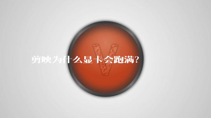 剪映为什么显卡会跑满?