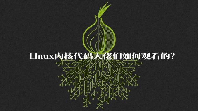 Linux内核代码大佬们如何观看的?