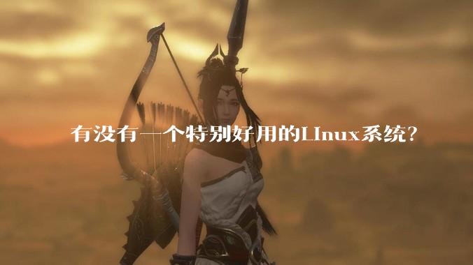 有没有一个特别好用的Linux系统?