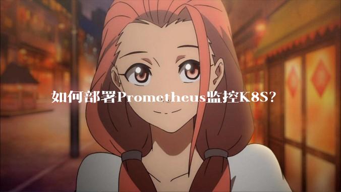如何部署Prometheus监控K8S?