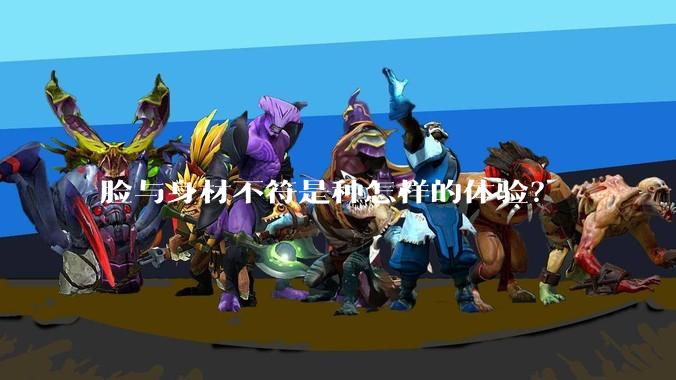 脸与身材不符是种怎样的体验?