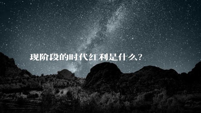 现阶段的时代红利是什么?
