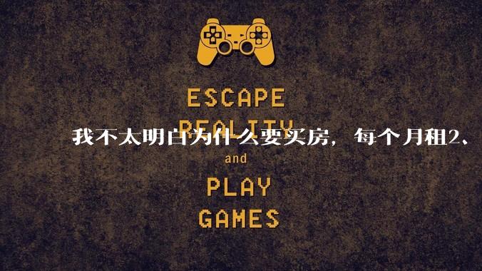 我不太明白为什么要买房,每个月租2、3千的房子不是挺好的吗?