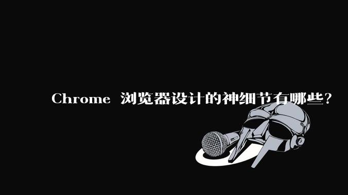 Chrome 浏览器设计的神细节有哪些?