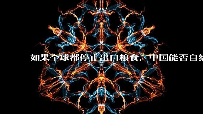 如果全球都停止出口粮食,中国能否自给自足?
