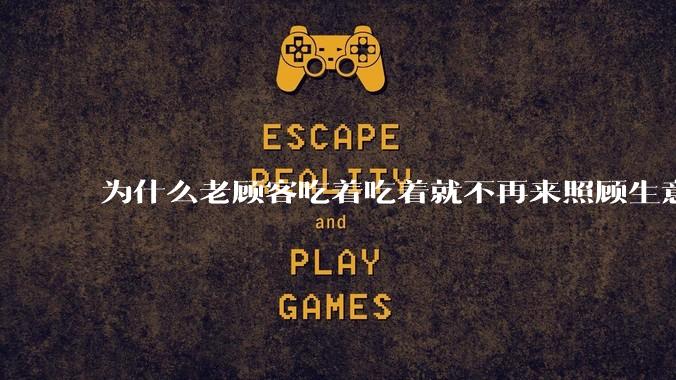 为什么老顾客吃着吃着就不再来照顾生意了呢?