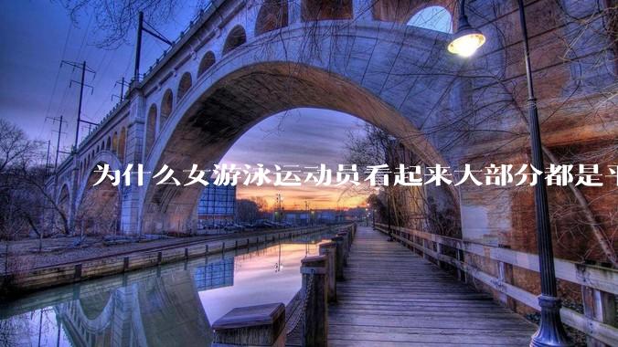 为什么女游泳运动员看起来大部分都是平胸?