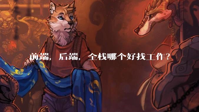前端,后端,全栈哪个好找工作?