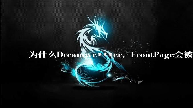 为什么Dreamwe***er,FrontPage会被淘汰?