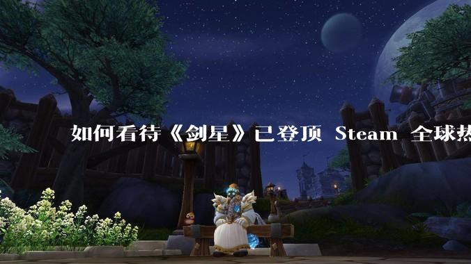 如何看待《剑星》已登顶 Steam 全球热销榜?