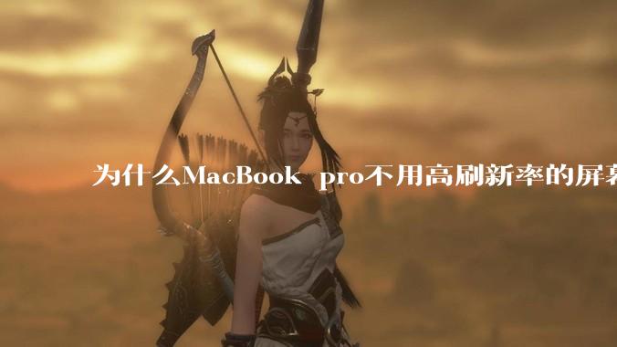 为什么MacBook pro不用高刷新率的屏幕?