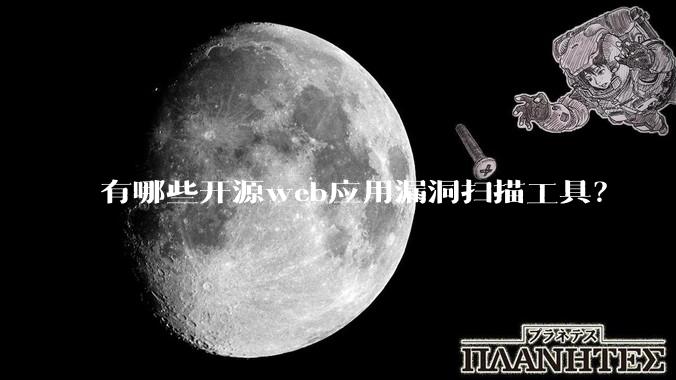 有哪些开源web应用漏洞扫描工具?