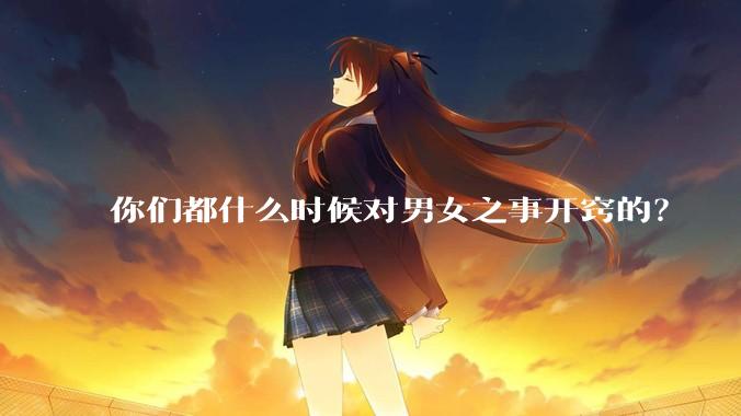 你们都什么时候对男女之事开窍的?