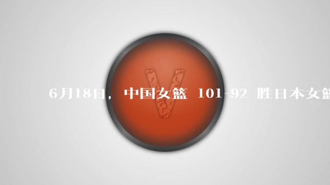 6月18日,中国女篮 101-92 胜日本女篮,张子宇 18 分韩旭18+11,如何评价本场比赛?