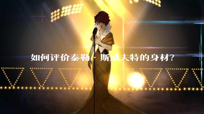 如何评价泰勒·斯威夫特的身材?