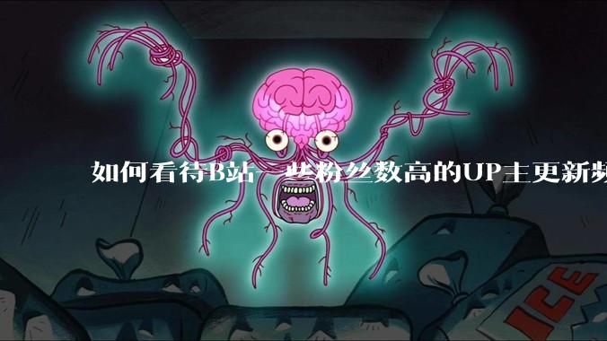 如何看待B站一些粉丝数高的UP主更新频率下降,B站高质量***产出断崖式下跌?近期B站发生了什么事情?