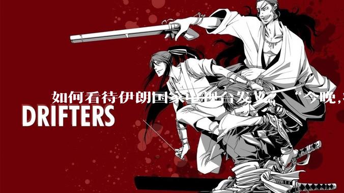 如何看待伊朗国家电视台发文:“今晚,将会发生一件大事,让世界铭记几个世纪。”?