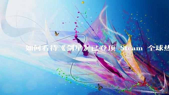 如何看待《剑星》已登顶 Steam 全球热销榜?