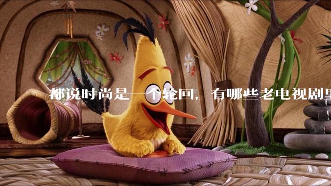 都说时尚是一个轮回,有哪些老电视剧里面的穿搭到现在都还是很潮的呢?