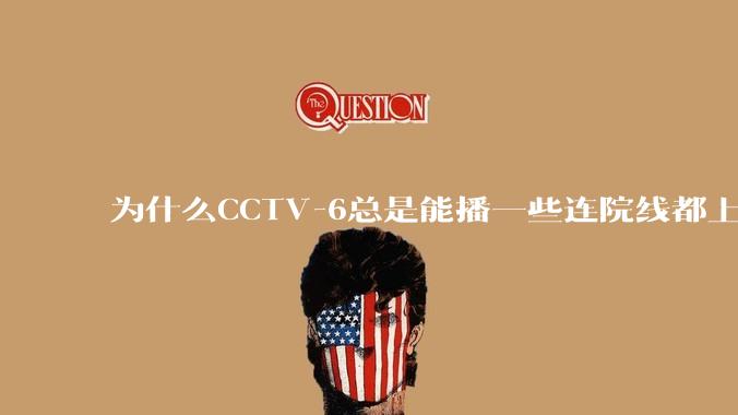 为什么CCTV-6总是能播一些连院线都上不了的电影?