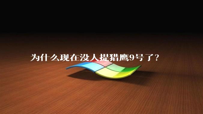 为什么现在没人提猎鹰9号了?