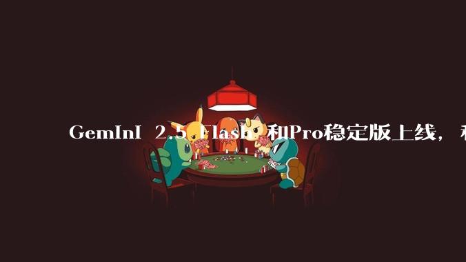 Gemini 2.5 Flash 和Pro稳定版上线,和之前版本相比,在性能和应用场景上有哪些提升?