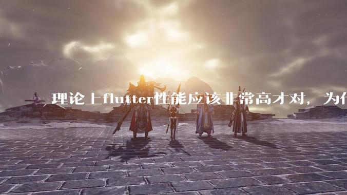 理论上flutter性能应该非常高才对,为什么好些flutter应用性能一般?