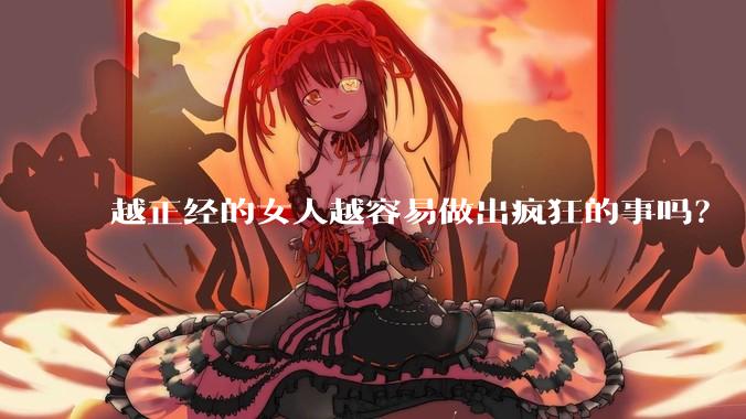 越正经的女人越容易做出疯狂的事吗?