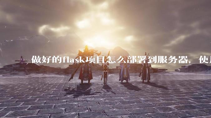 做好的flask项目怎么部署到服务器,使用公网ip可访问?