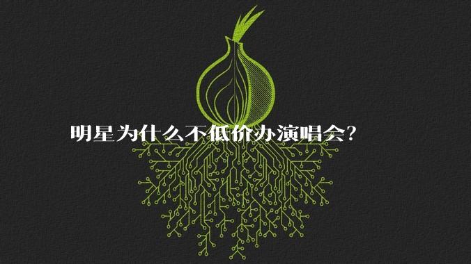 明星为什么不低价办演唱会?