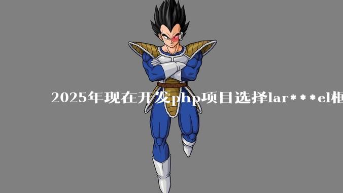 2025年现在开发php项目选择lar***el框架好还是thinkphp框架好?