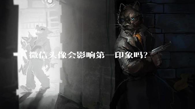 微信头像会影响第一印象吗?