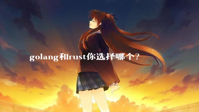 golang和rust你选择哪个?