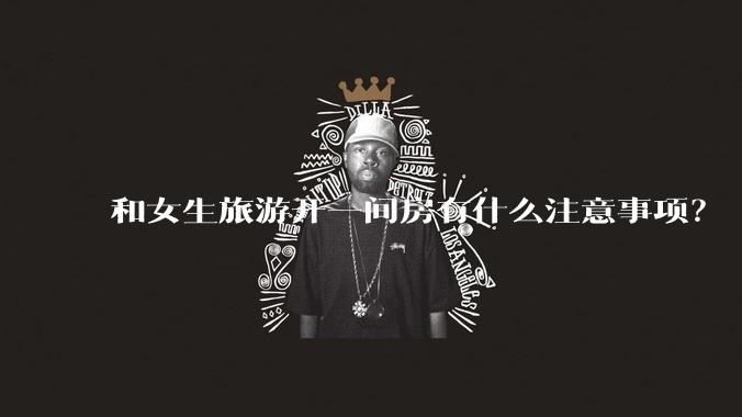 和女生旅游开一间房有什么注意事项?