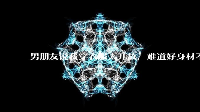 男朋友说我穿衣服太开放,难道好身材不应该显示出来吗?