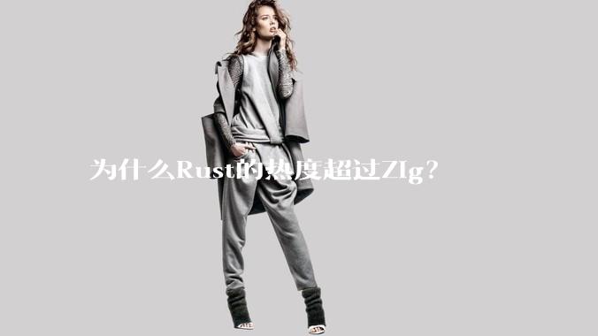 为什么Rust的热度超过Zig?