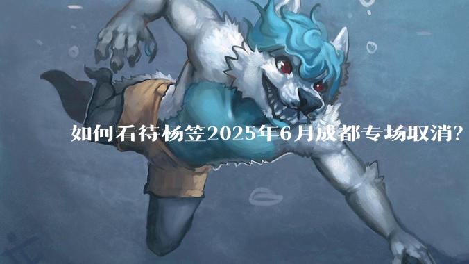 如何看待杨笠2025年6月成都专场取消?