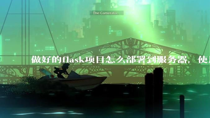 做好的flask项目怎么部署到服务器,使用公网ip可访问?