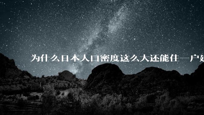 为什么日本人口密度这么大还能住一户建,中国只能住楼房?