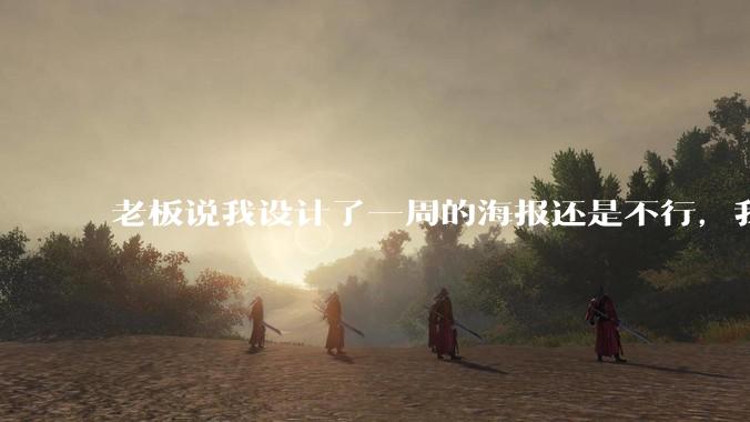 老板说我设计了一周的海报还是不行,我到底该怎么学啊?