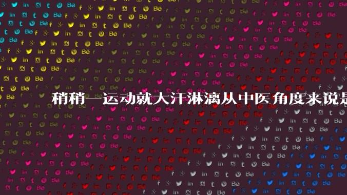 稍稍一运动就大汗淋漓从中医角度来说是什么原因?