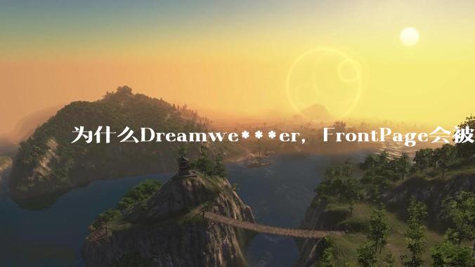 为什么Dreamwe***er,FrontPage会被淘汰?