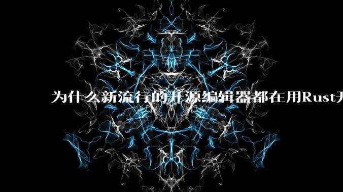 为什么新流行的开源编辑器都在用Rust开发?